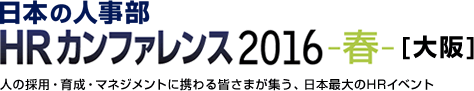 日本の人事部「HRカンファレンス2016-春-[大阪]」　人の採用・育成・マネジメントに携わる皆さまが集う、日本最大のHRイベント