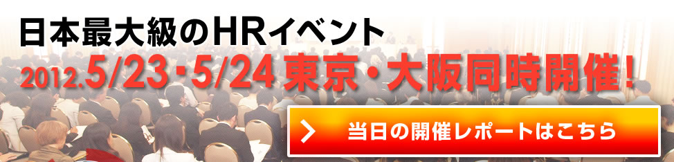 日本最大級のHRイベント 2012年5月23日（水）・5月24日（木）東京・大阪同時開催！＜参加無料＞