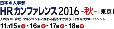 日本の人事部「ＨＲカンファレンス2016-秋-」　人の採用・育成・マネジメントに携わる皆さまが集う、日本最大のHRイベント
2016年11月15日（火）・16日（水）・17日（木）・18日（金）開催