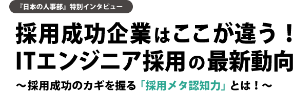 “『日本の人事部』特別インタビュー 採用成功企業はここが違う!ITエンジニア採用の最新動向~採用成功のカギを握る「採用メタ認知力」とは!~