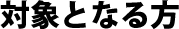 対象となる方