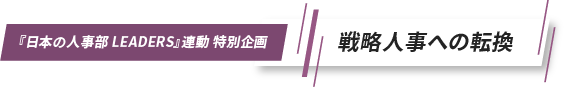 『日本の人事部 LEADERS』連動　特別企画 戦略人事への転換
